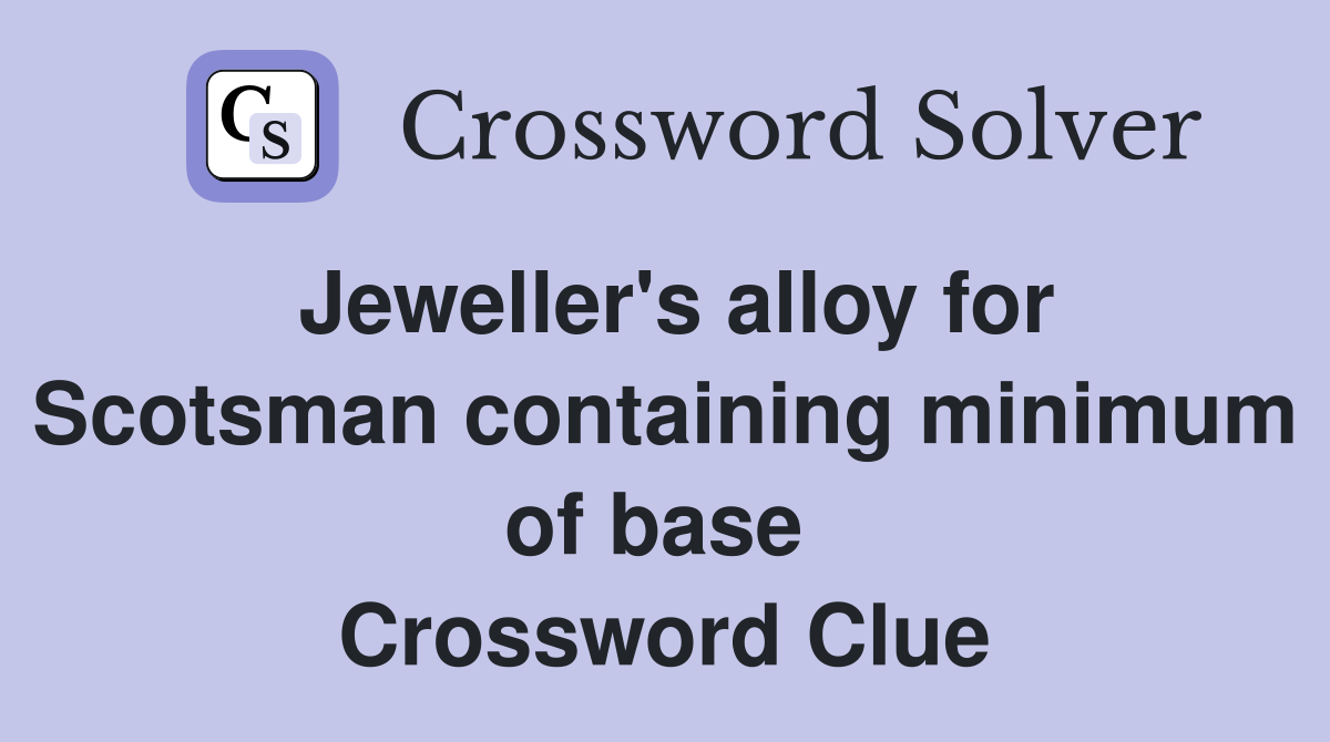 Jeweller's alloy for Scotsman containing minimum of base  Crossword Clue