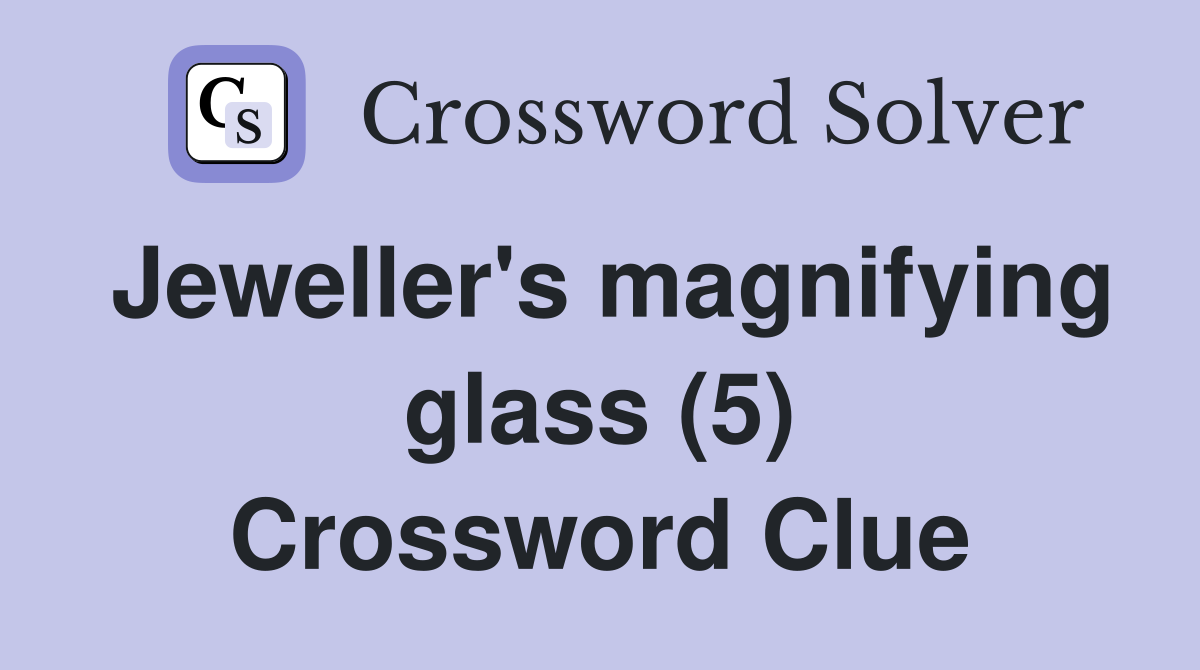 Jeweller's magnifying glass (5) Crossword Clue