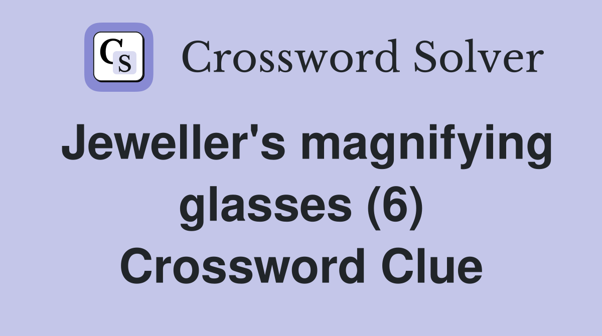 Jeweller's magnifying glasses (6) Crossword Clue