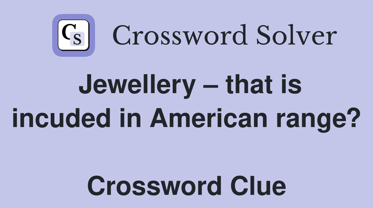 Jewellery – that is incuded in American range?  Crossword Clue