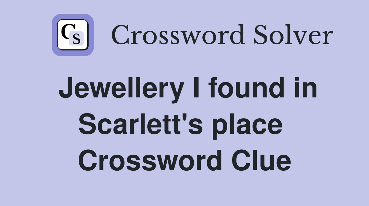 Jewellery I found in Scarlett's place  Crossword Clue