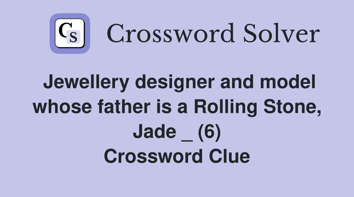 Jewellery designer and model whose father is a Rolling Stone, Jade _ (6) Crossword Clue