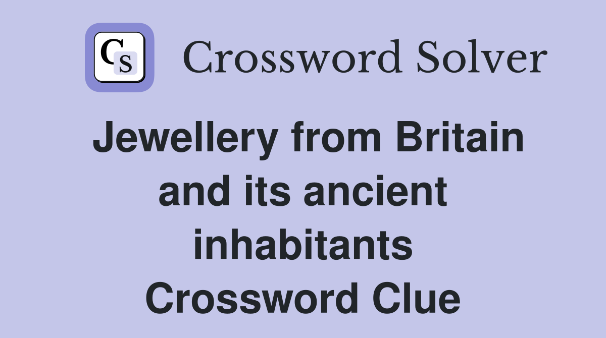 Jewellery from Britain and its ancient inhabitants Crossword Clue