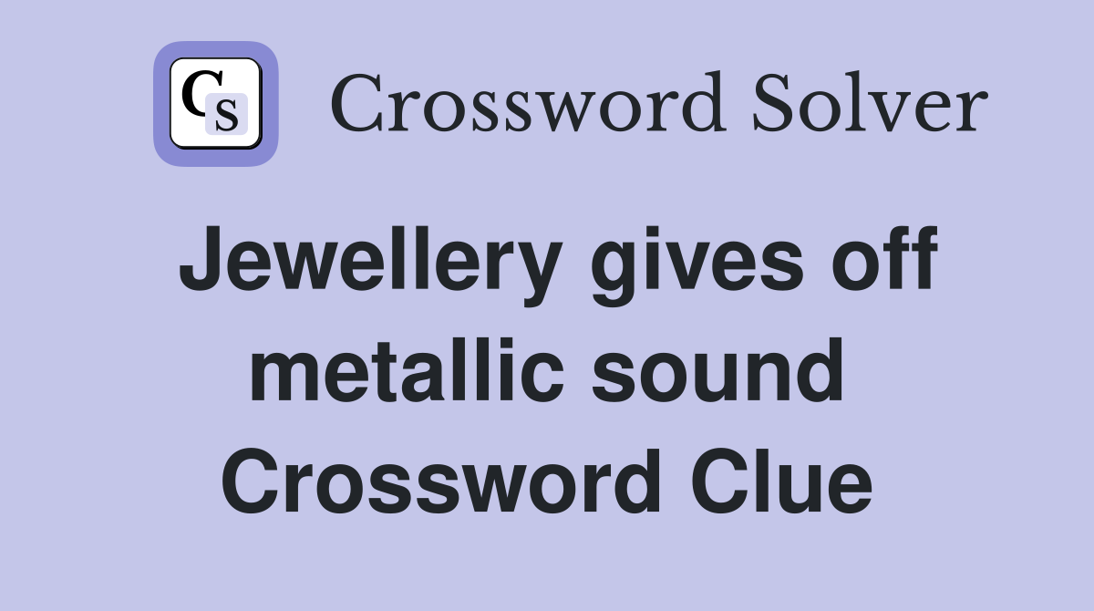 Jewellery gives off metallic sound Crossword Clue
