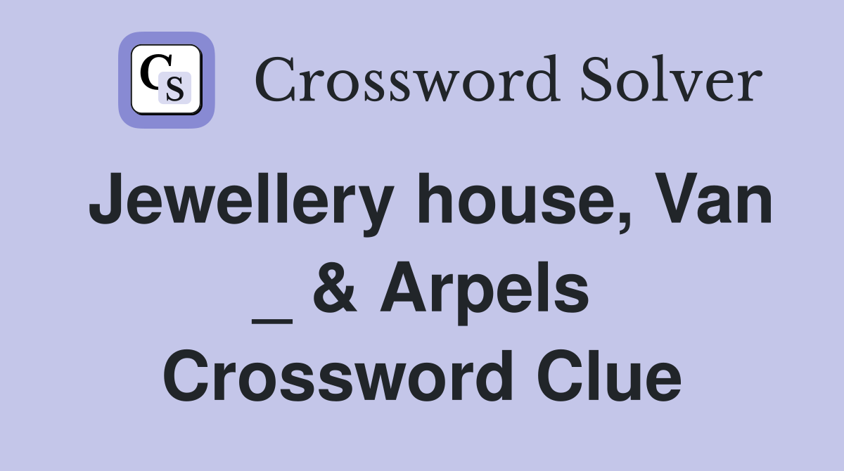 Jewellery house, Van _ & Arpels Crossword Clue