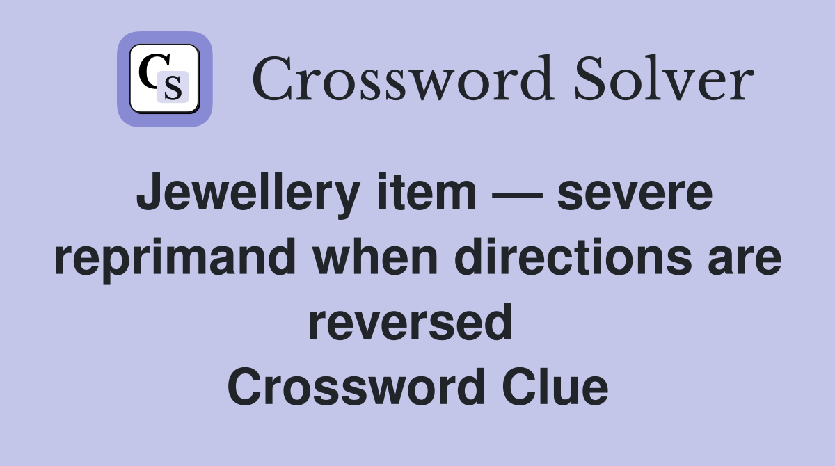 Jewellery item — severe reprimand when directions are reversed  Crossword Clue