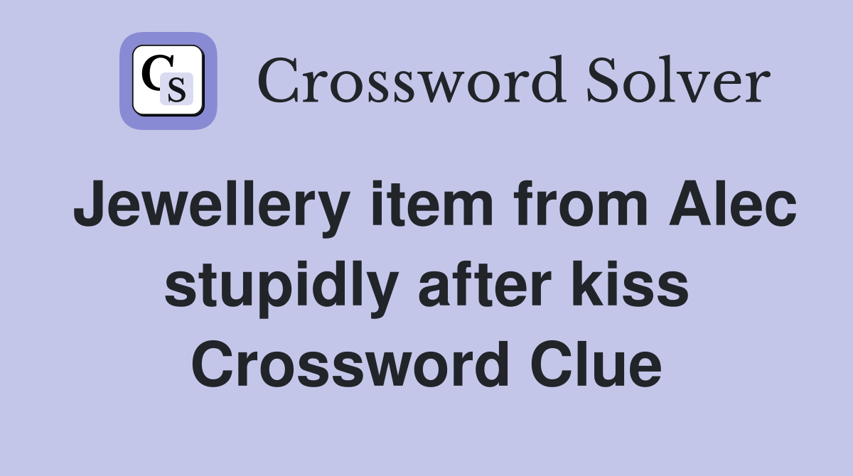 Jewellery item from Alec stupidly after kiss Crossword Clue