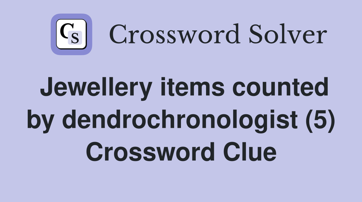 Jewellery items counted by dendrochronologist (5) Crossword Clue