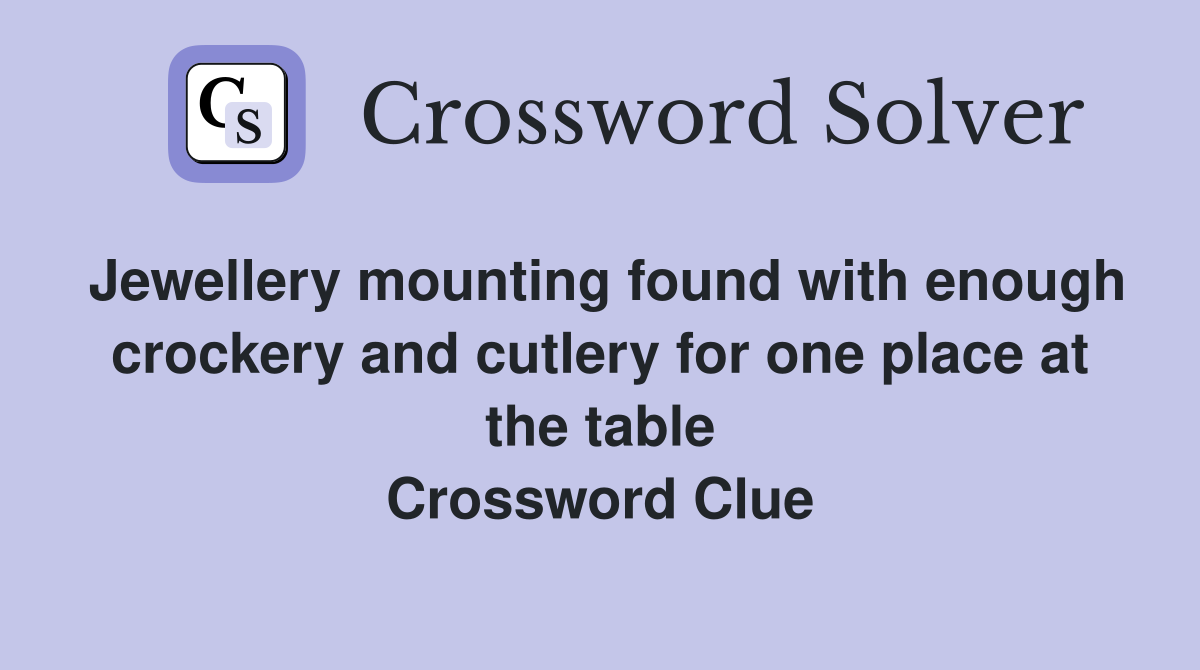Jewellery mounting found with enough crockery and cutlery for one place at the table Crossword Clue