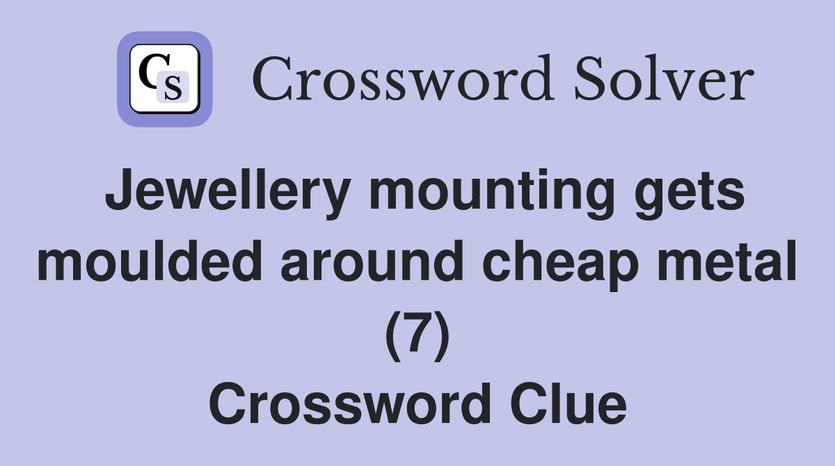 Jewellery mounting gets moulded around cheap metal (7) Crossword Clue