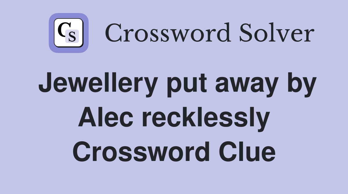Jewellery put away by Alec recklessly Crossword Clue