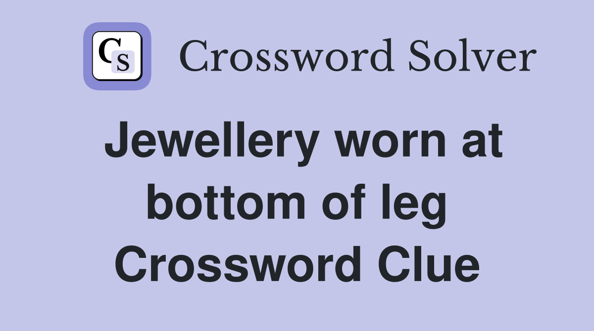 Jewellery worn at bottom of leg Crossword Clue