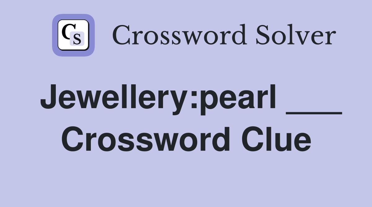 Jewellery:pearl ___ Crossword Clue