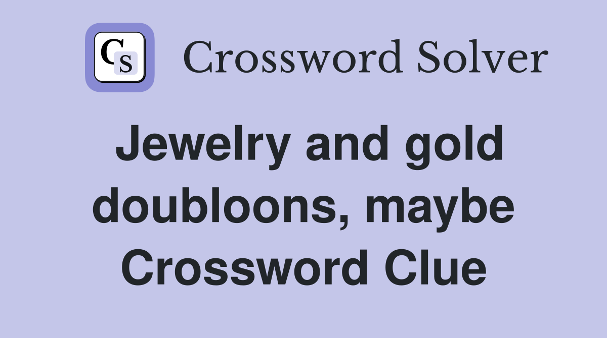 Jewelry and gold doubloons, maybe Crossword Clue