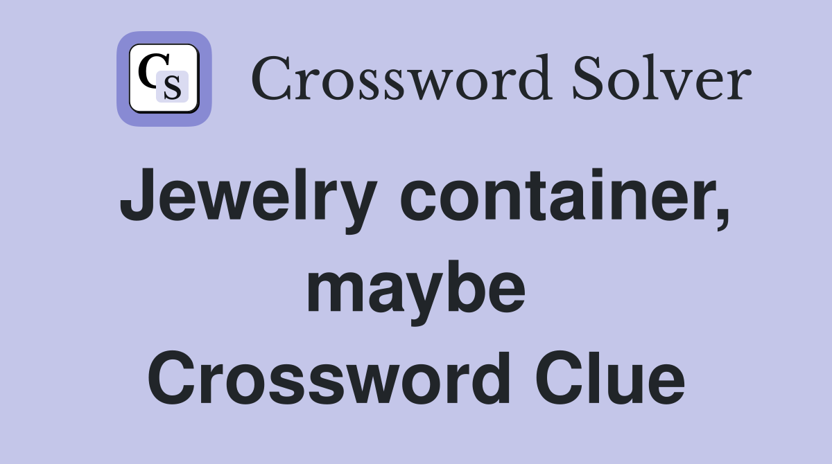Jewelry container, maybe Crossword Clue