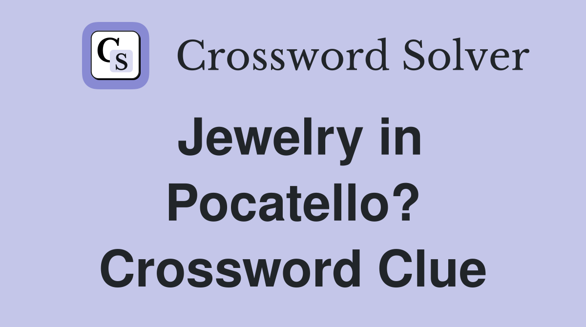Jewelry in Pocatello? Crossword Clue