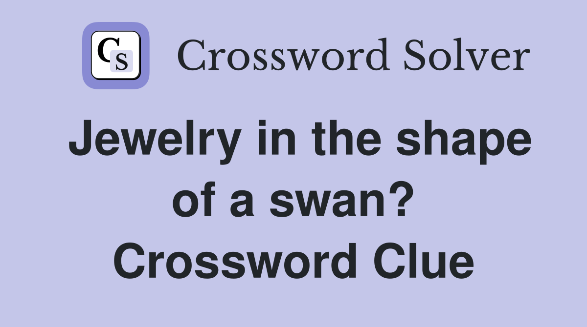 Jewelry in the shape of a swan? Crossword Clue