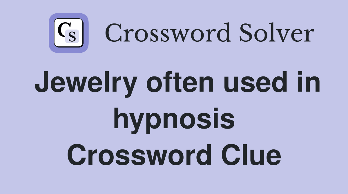 Jewelry often used in hypnosis Crossword Clue