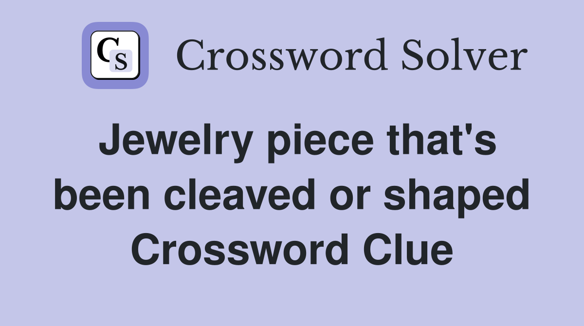 Jewelry piece that's been cleaved or shaped Crossword Clue