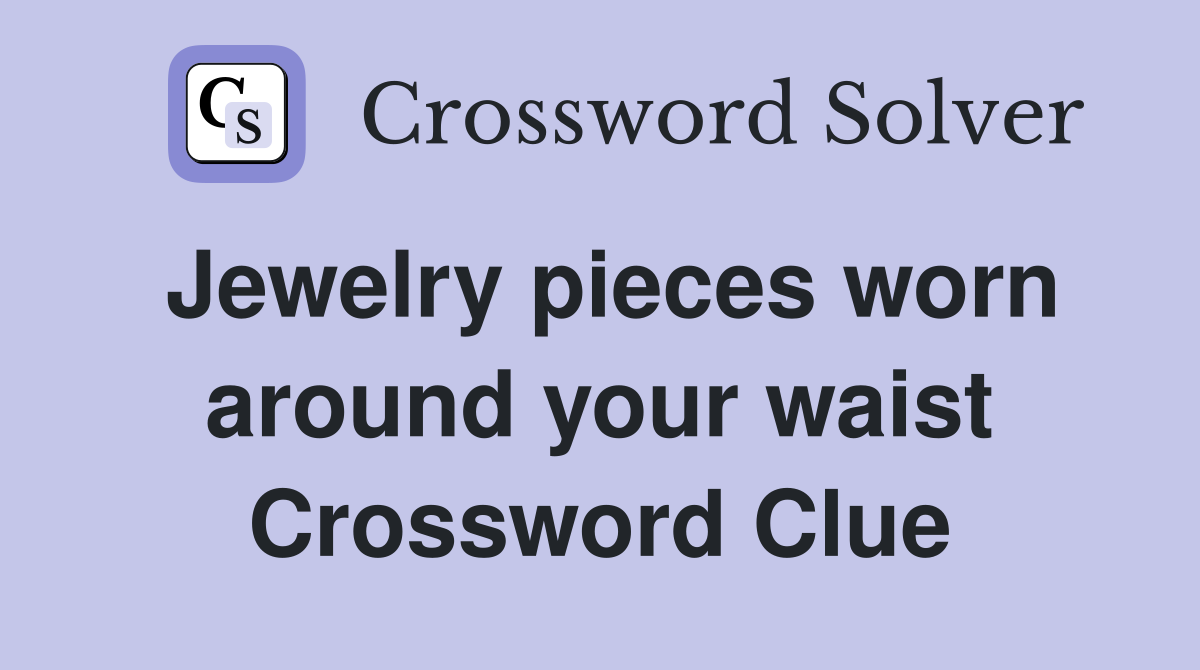 Jewelry pieces worn around your waist Crossword Clue