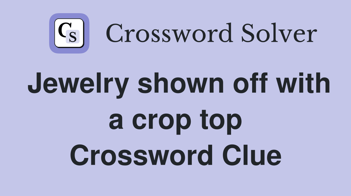 Jewelry shown off with a crop top Crossword Clue