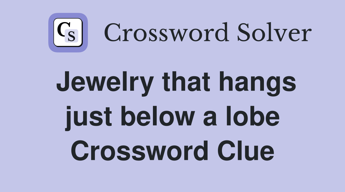 Jewelry that hangs just below a lobe Crossword Clue