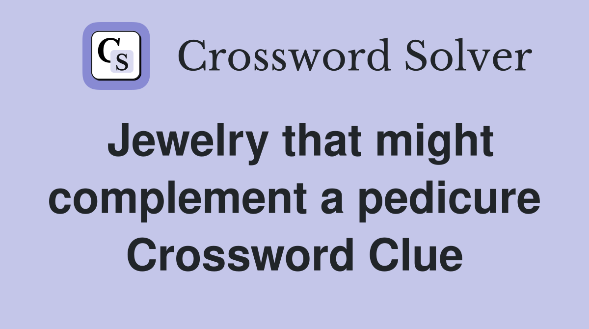 Jewelry that might complement a pedicure Crossword Clue