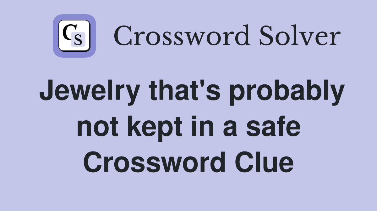 Jewelry that's probably not kept in a safe Crossword Clue