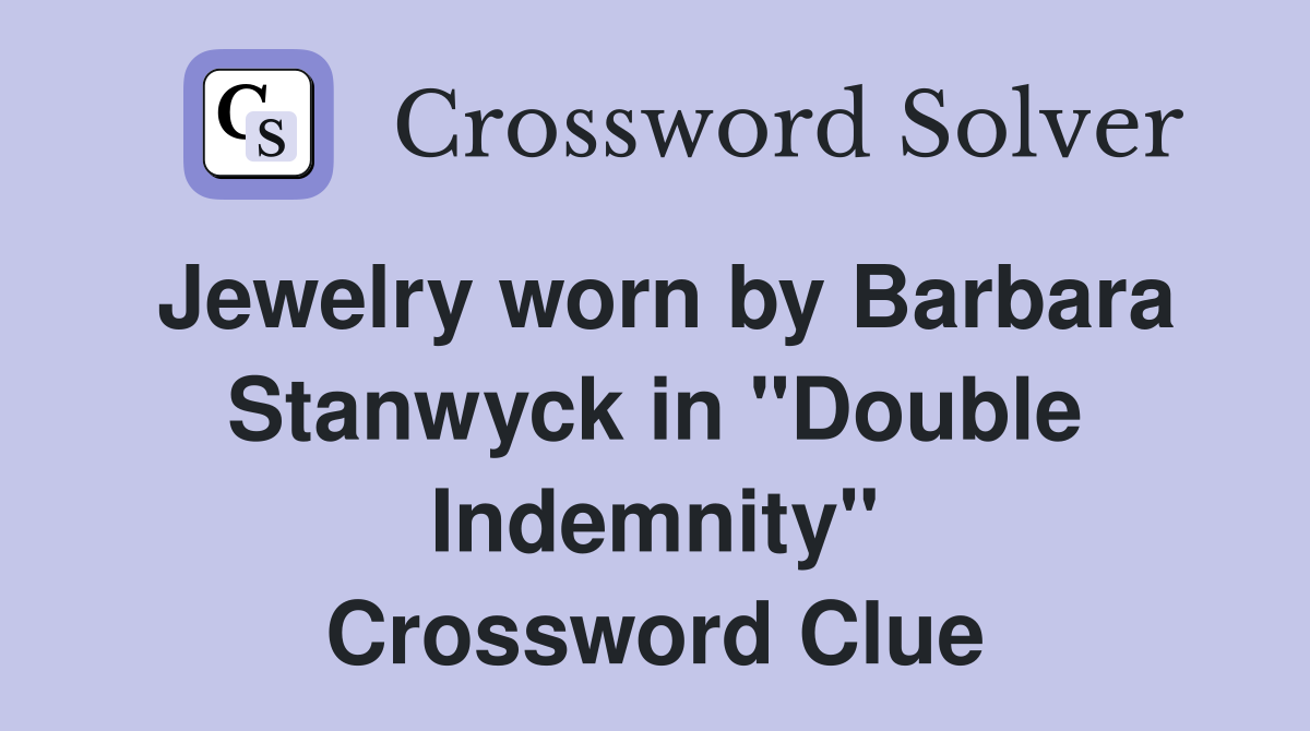 Jewelry worn by Barbara Stanwyck in "Double Indemnity" Crossword Clue