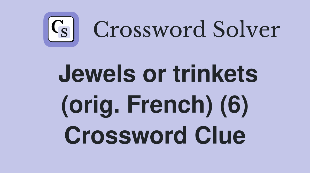 Jewels or trinkets (orig. French) (6) Crossword Clue