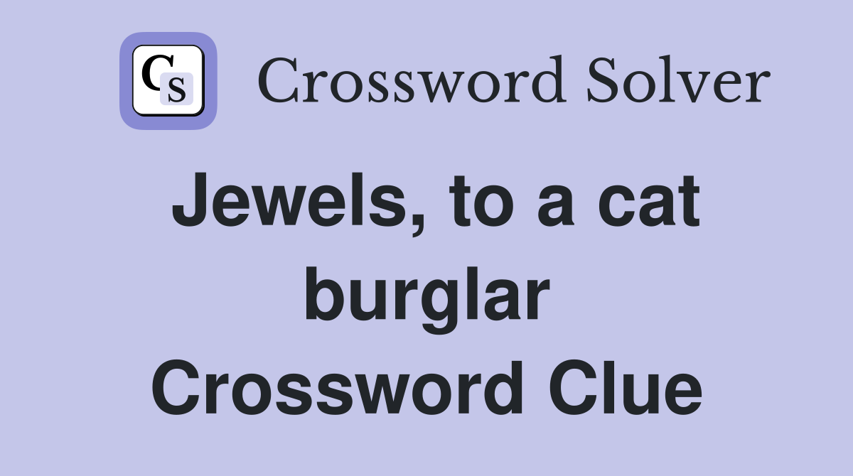 Jewels, to a cat burglar Crossword Clue