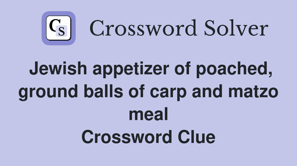 Jewish appetizer of poached, ground balls of carp and matzo meal Crossword Clue