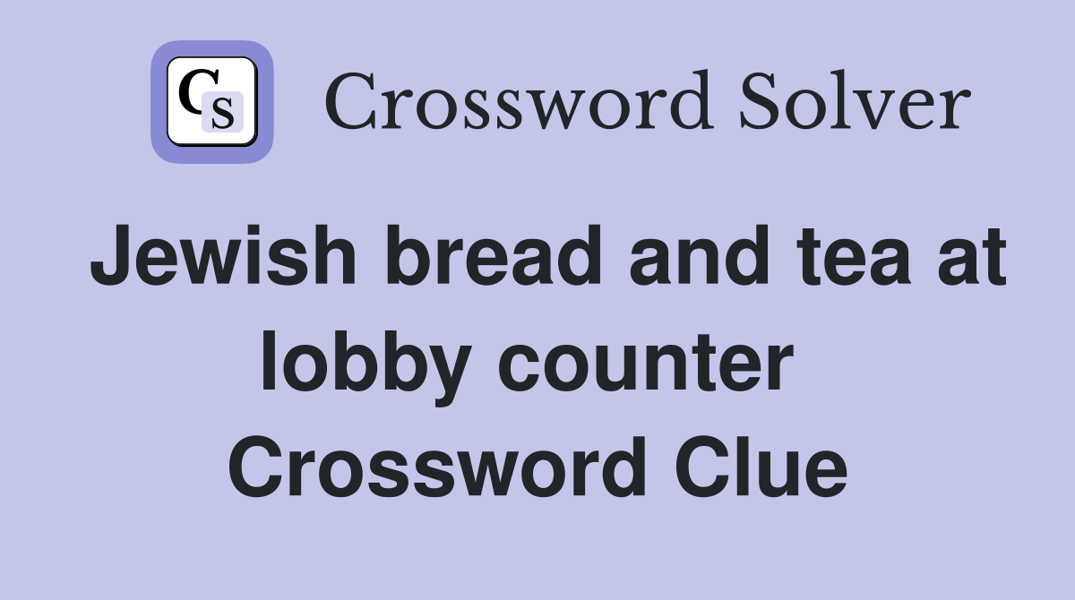 Jewish bread and tea at lobby counter  Crossword Clue