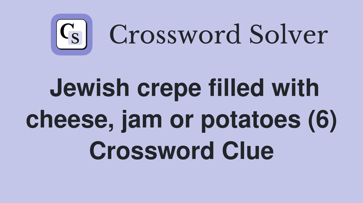Jewish crepe filled with cheese, jam or potatoes (6) Crossword Clue
