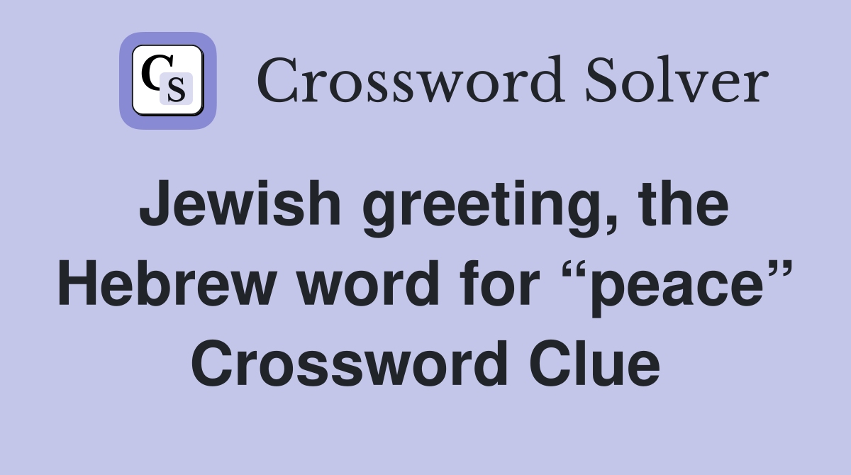 Jewish greeting, the Hebrew word for “peace” Crossword Clue