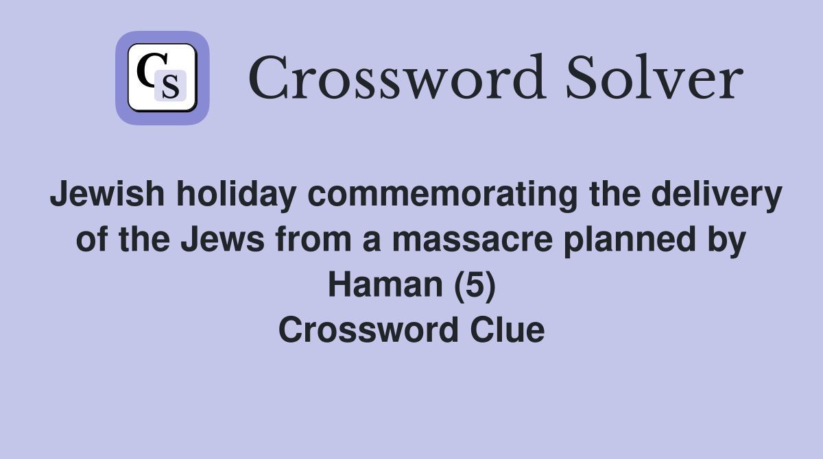 Jewish holiday commemorating the delivery of the Jews from a massacre planned by Haman (5) Crossword Clue