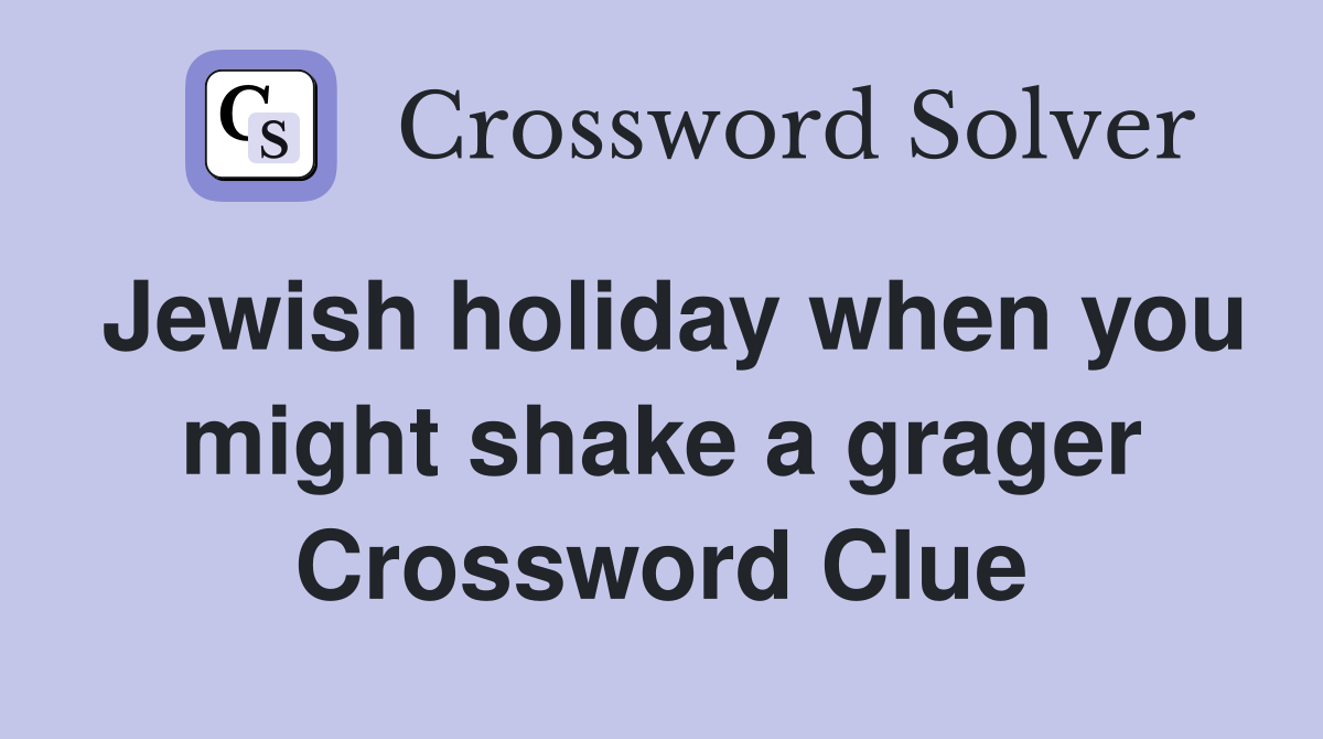Jewish holiday when you might shake a grager Crossword Clue