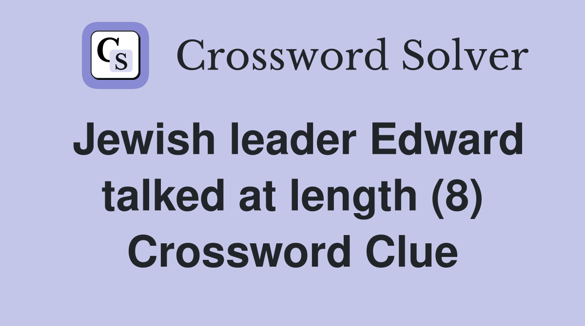 Jewish leader Edward talked at length (8) Crossword Clue