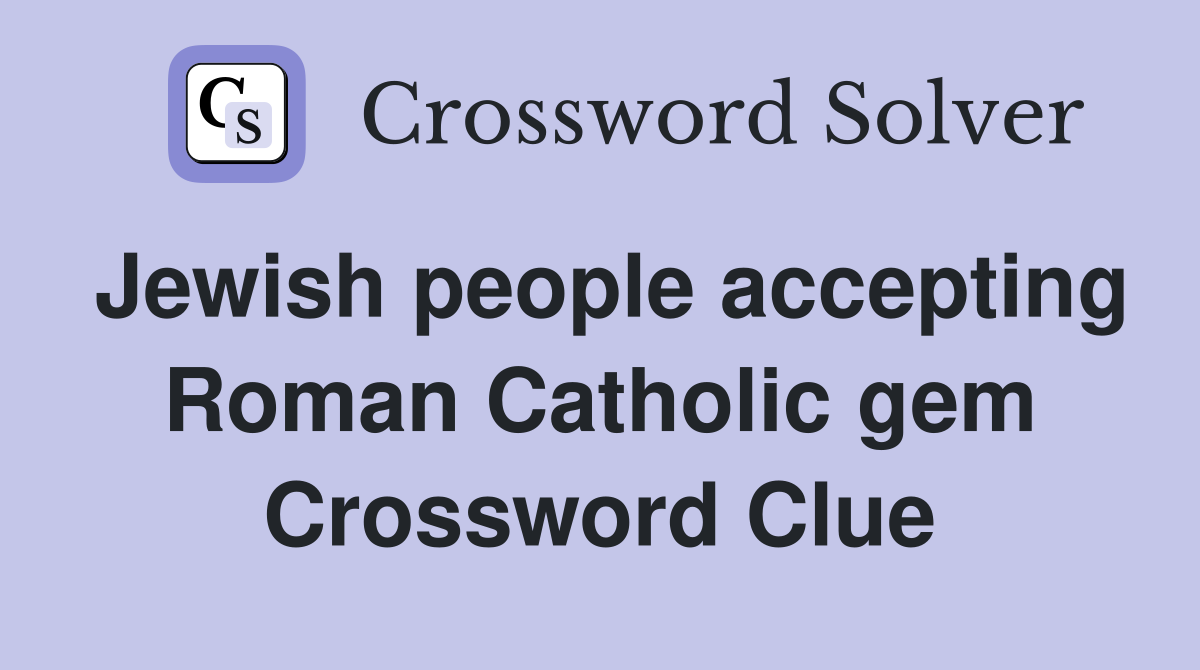 Jewish people accepting Roman Catholic gem Crossword Clue