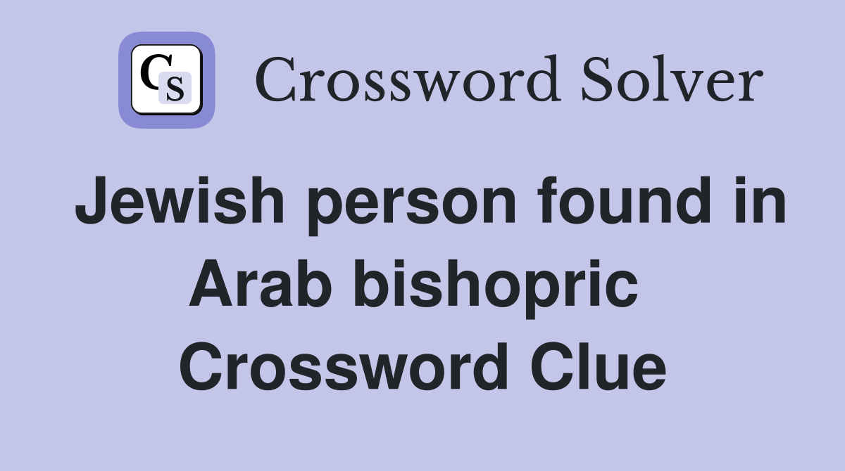 Jewish person found in Arab bishopric  Crossword Clue