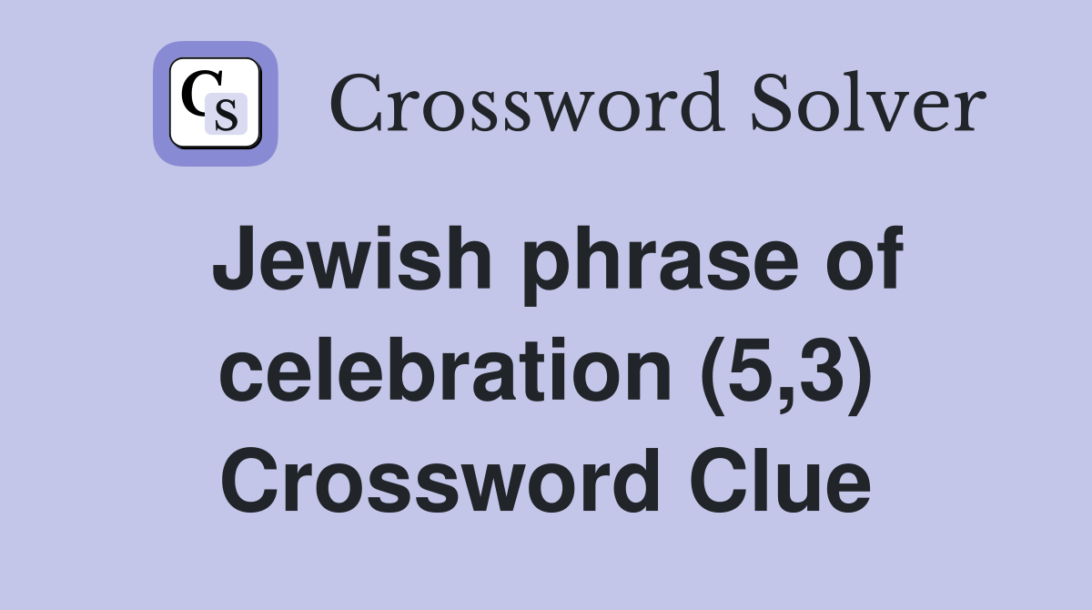 Jewish phrase of celebration (5,3) Crossword Clue