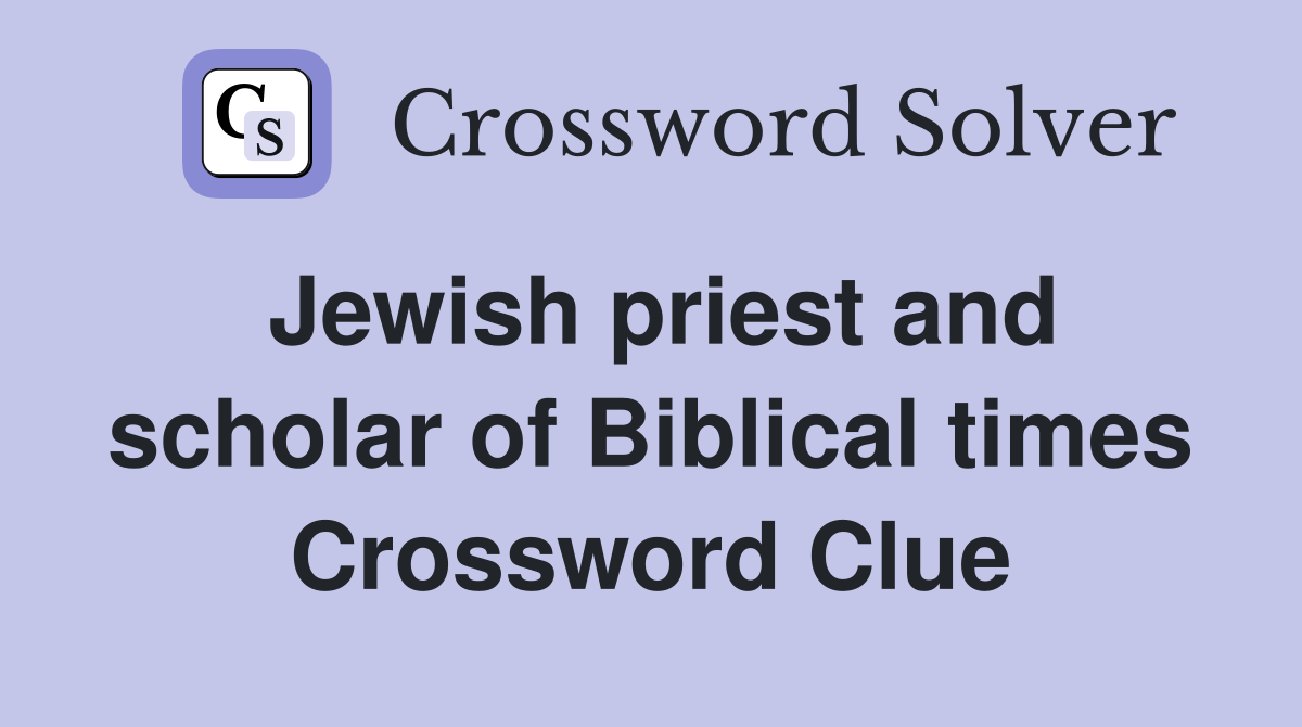 Jewish priest and scholar of Biblical times Crossword Clue
