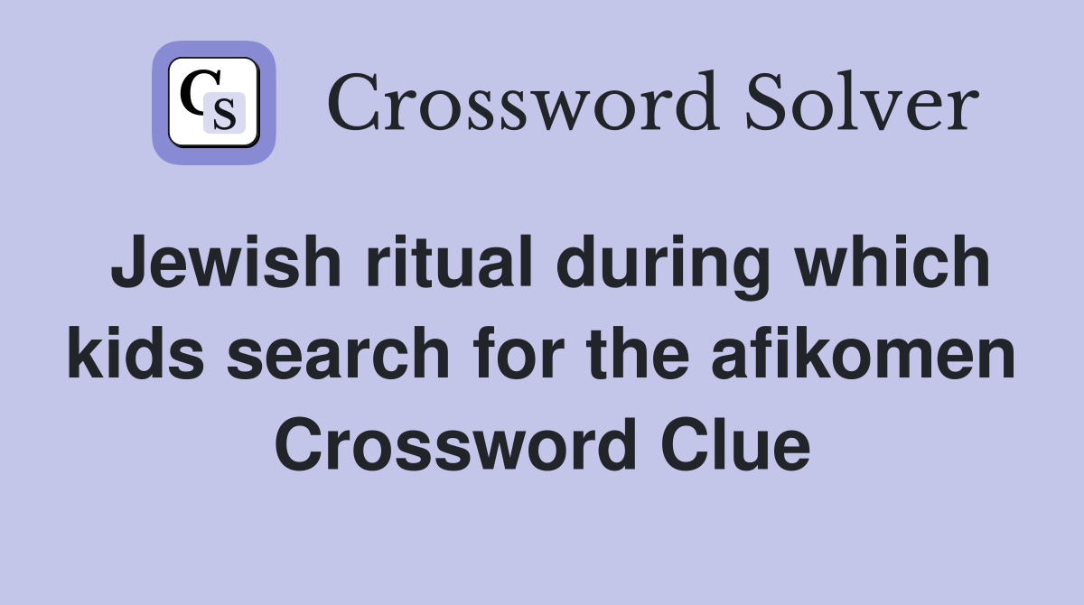 Jewish ritual during which kids search for the afikomen Crossword Clue