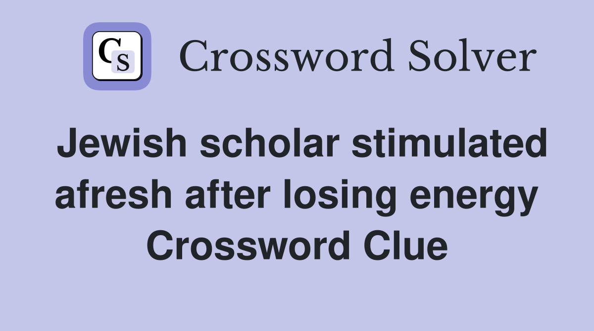 Jewish scholar stimulated afresh after losing energy Crossword Clue