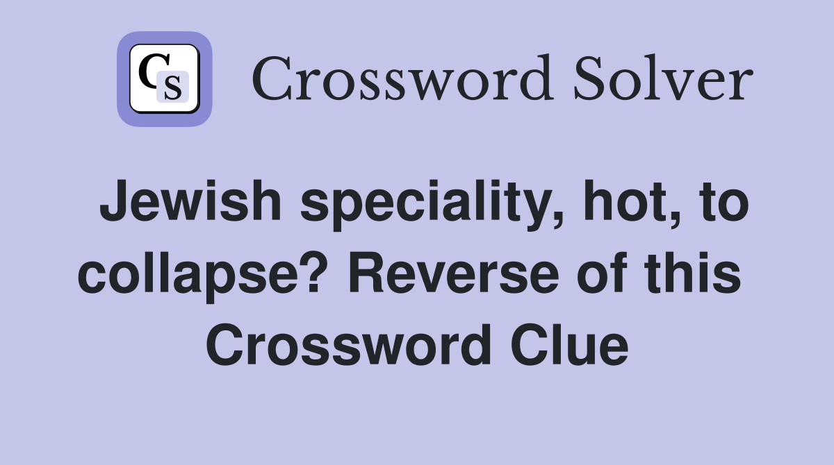 Jewish speciality, hot, to collapse? Reverse of this  Crossword Clue