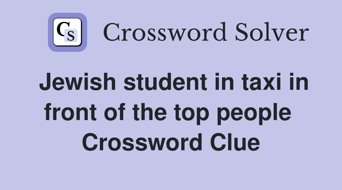 Jewish student in taxi in front of the top people  Crossword Clue