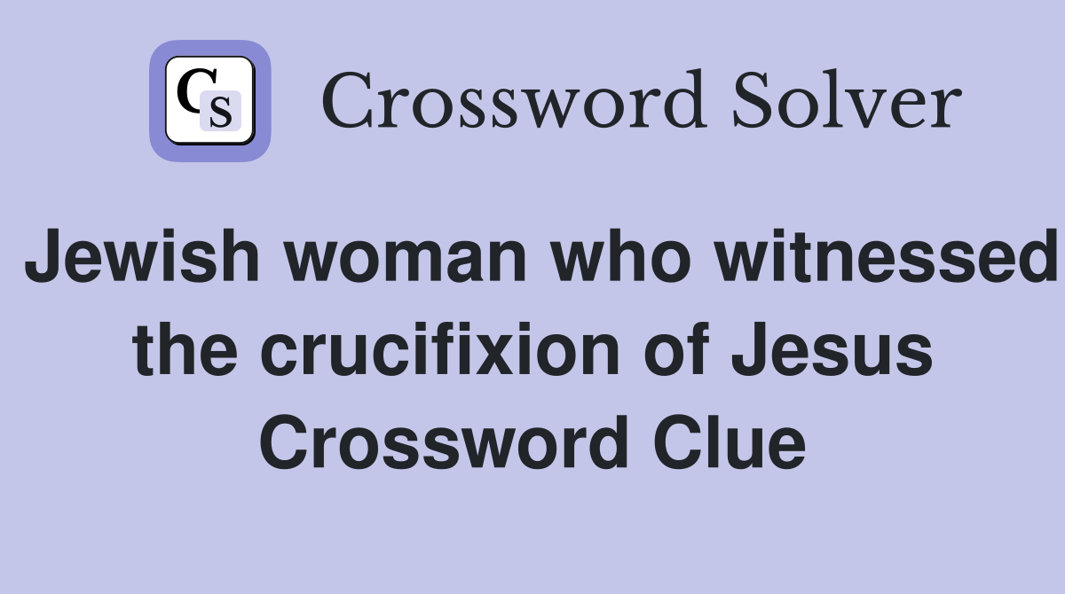 Jewish woman who witnessed the crucifixion of Jesus Crossword Clue