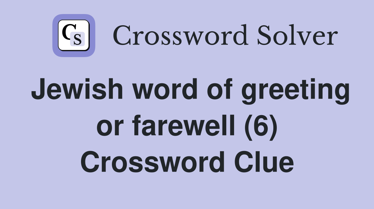 Jewish word of greeting or farewell (6) Crossword Clue