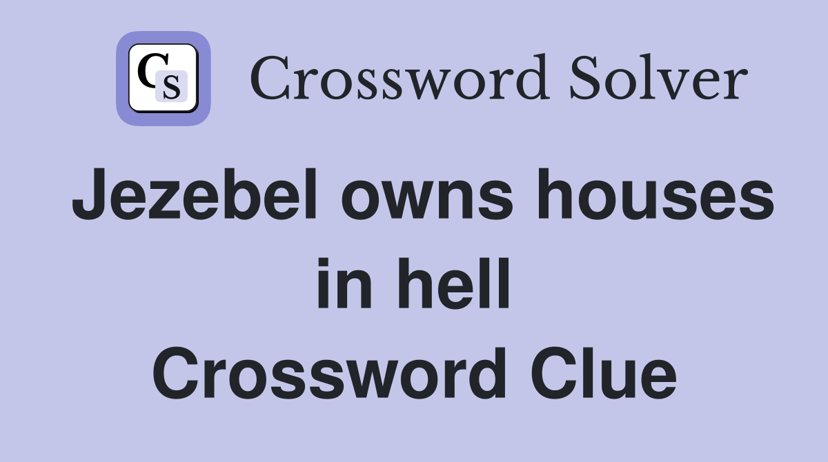 Jezebel owns houses in hell Crossword Clue