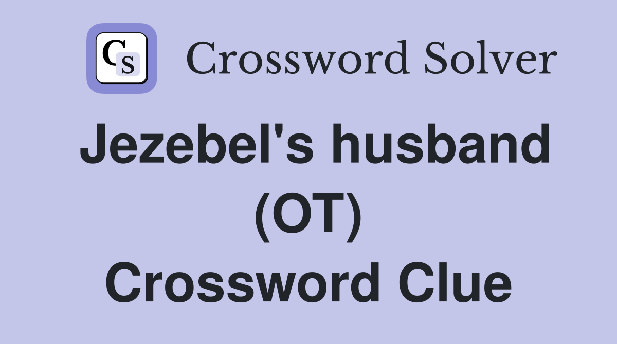 Jezebel's husband (OT) Crossword Clue